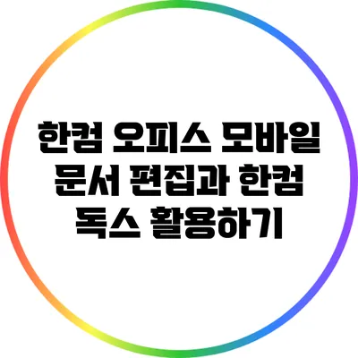 한컴 오피스 모바일 문서 편집과 한컴 독스 활용하기