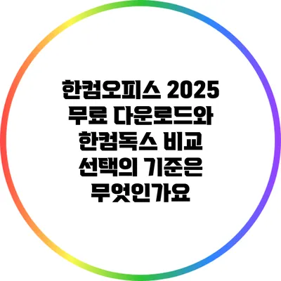 한컴오피스 2025 무료 다운로드와 한컴독스 비교: 선택의 기준은 무엇인가요?