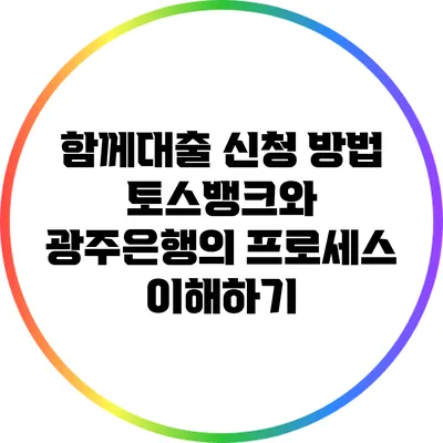 함께대출 신청 방법: 토스뱅크와 광주은행의 프로세스 이해하기