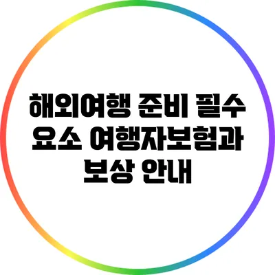 해외여행 준비 필수 요소: 여행자보험과 보상 안내