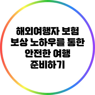 해외여행자 보험 보상 노하우를 통한 안전한 여행 준비하기