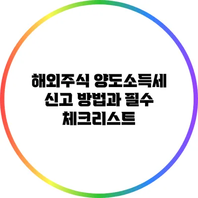 해외주식 양도소득세 신고 방법과 필수 체크리스트