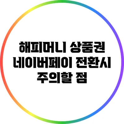 해피머니 상품권 네이버페이 전환시 주의할 점