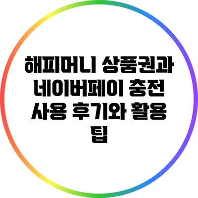 해피머니 상품권과 네이버페이 충전: 사용 후기와 활용 팁
