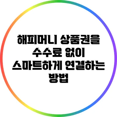 해피머니 상품권을 수수료 없이 스마트하게 연결하는 방법