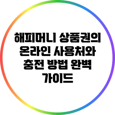해피머니 상품권의 온라인 사용처와 충전 방법 완벽 가이드