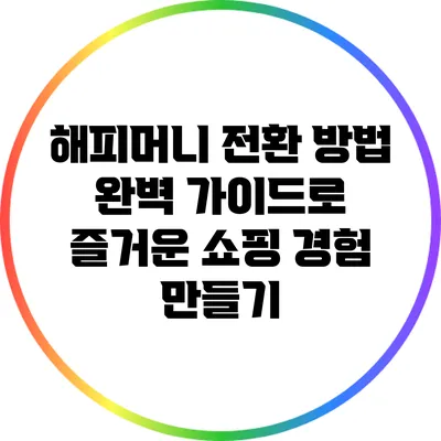 해피머니 전환 방법 완벽 가이드로 즐거운 쇼핑 경험 만들기