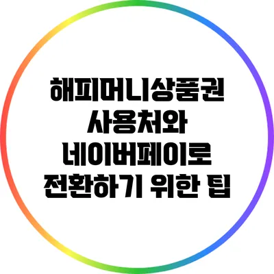 해피머니상품권 사용처와 네이버페이로 전환하기 위한 팁