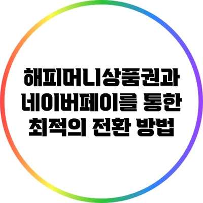 해피머니상품권과 네이버페이를 통한 최적의 전환 방법