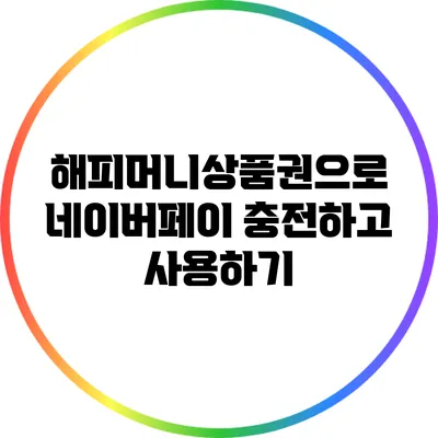 해피머니상품권으로 네이버페이 충전하고 사용하기