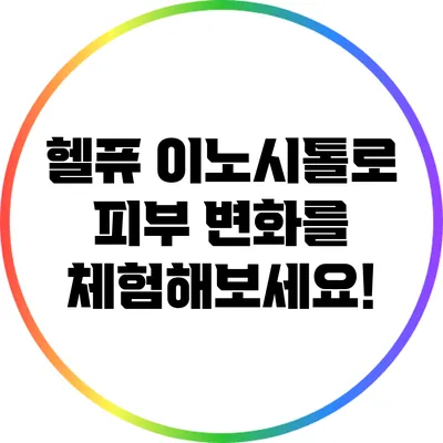 헬퓨 이노시톨로 피부 변화를 체험해보세요!