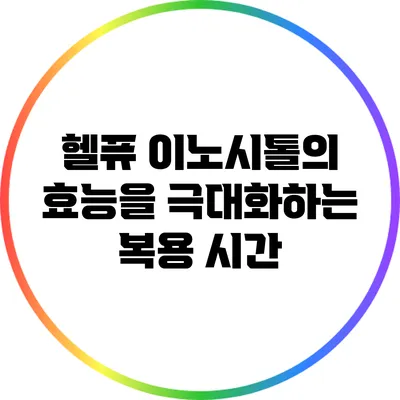 헬퓨 이노시톨의 효능을 극대화하는 복용 시간