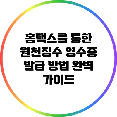 홈택스를 통한 원천징수 영수증 발급 방법 완벽 가이드