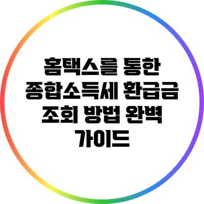 홈택스를 통한 종합소득세 환급금 조회 방법 완벽 가이드