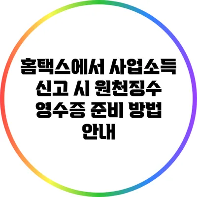 홈택스에서 사업소득 신고 시 원천징수 영수증 준비 방법 안내