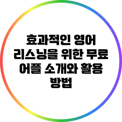 효과적인 영어 리스닝을 위한 무료 어플 소개와 활용 방법