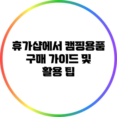 휴가샵에서 캠핑용품 구매 가이드 및 활용 팁