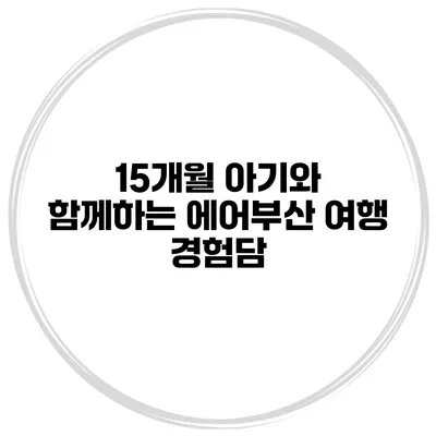 15개월 아기와 함께하는 에어부산 여행 경험담