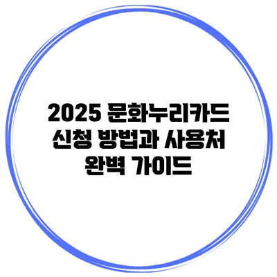 2025 문화누리카드 신청 방법과 사용처 완벽 가이드