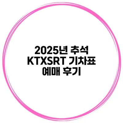 2025년 추석 KTX/SRT 기차표 예매 후기