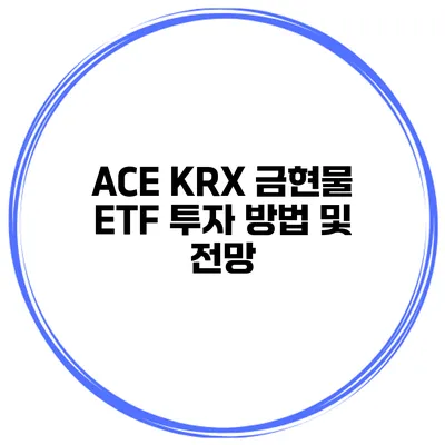 ACE KRX 금현물 ETF 투자 방법 및 전망