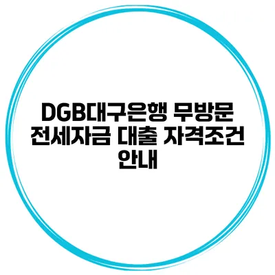 DGB대구은행 무방문 전세자금 대출 자격조건 안내
