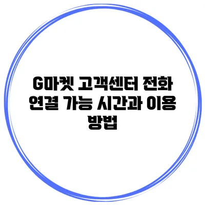G마켓 고객센터 전화 연결 가능 시간과 이용 방법