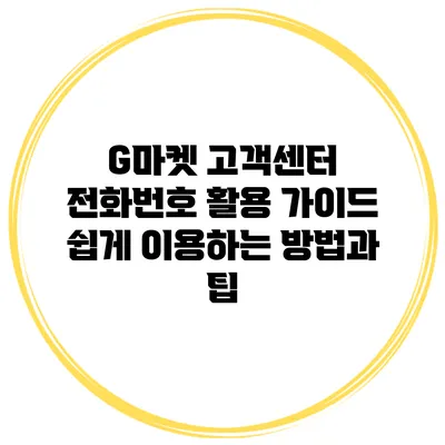 G마켓 고객센터 전화번호 활용 가이드: 쉽게 이용하는 방법과 팁