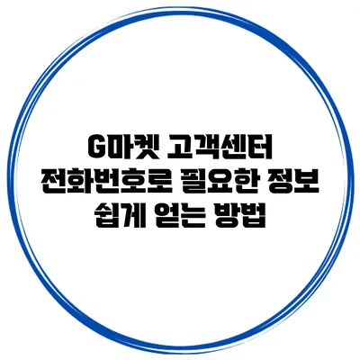 G마켓 고객센터 전화번호로 필요한 정보 쉽게 얻는 방법