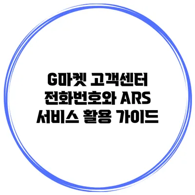 G마켓 고객센터 전화번호와 ARS 서비스 활용 가이드
