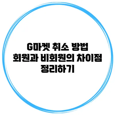 G마켓 취소 방법: 회원과 비회원의 차이점 정리하기