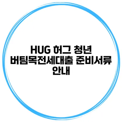 HUG 허그 청년 버팀목전세대출 준비서류 안내
