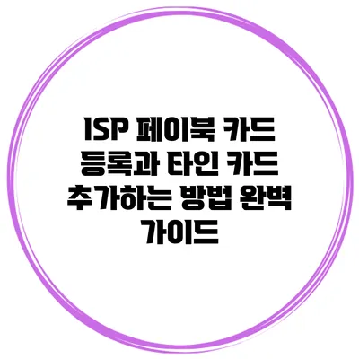 ISP 페이북 카드 등록과 타인 카드 추가하는 방법 완벽 가이드
