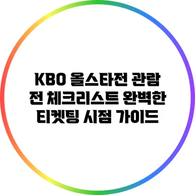 KBO 올스타전 관람 전 체크리스트: 완벽한 티켓팅 시점 가이드