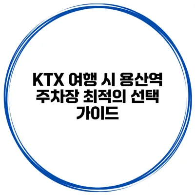 KTX 여행 시 용산역 주차장 최적의 선택 가이드