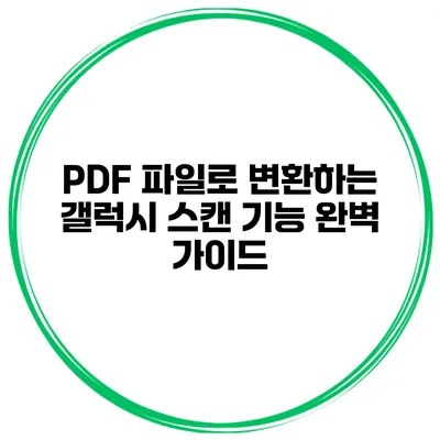 PDF 파일로 변환하는 갤럭시 스캔 기능 완벽 가이드