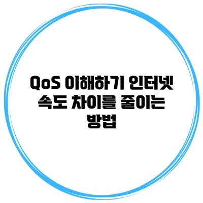 QoS 이해하기: 인터넷 속도 차이를 줄이는 방법