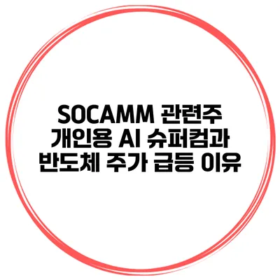 SOCAMM 관련주 개인용 AI 슈퍼컴과 반도체 주가 급등 이유