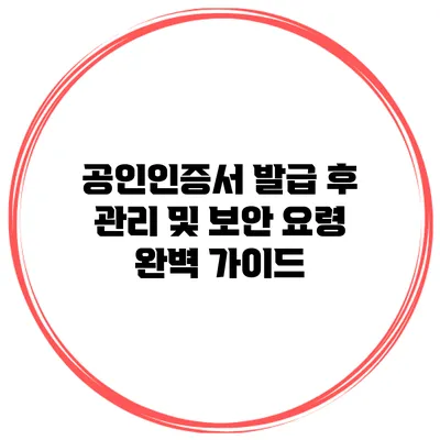 공인인증서 발급 후 관리 및 보안 요령 완벽 가이드