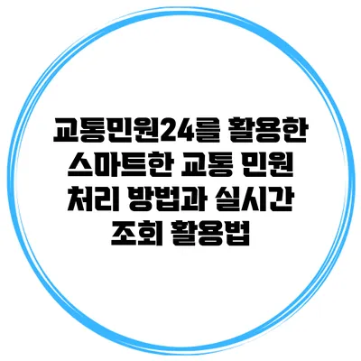 교통민원24를 활용한 스마트한 교통 민원 처리 방법과 실시간 조회 활용법