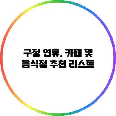 구정 연휴, 카페 및 음식점 추천 리스트
