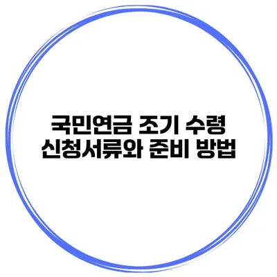 국민연금 조기 수령 신청서류와 준비 방법