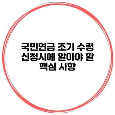 국민연금 조기 수령 신청시에 알아야 할 핵심 사항