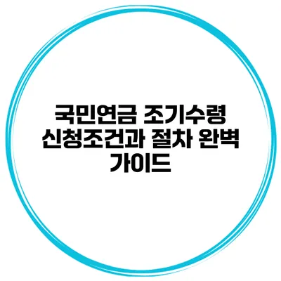 국민연금 조기수령 신청조건과 절차 완벽 가이드