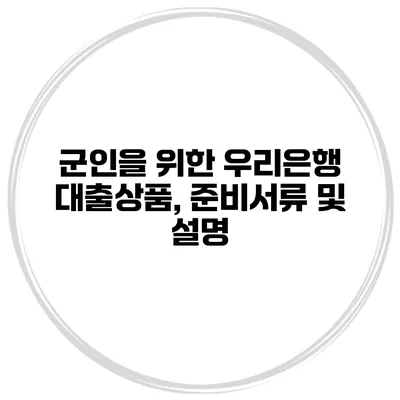 군인을 위한 우리은행 대출상품, 준비서류 및 설명