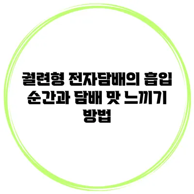 궐련형 전자담배의 흡입 순간과 담배 맛 느끼기 방법