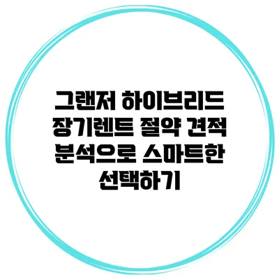 그랜저 하이브리드 장기렌트 절약 견적 분석으로 스마트한 선택하기