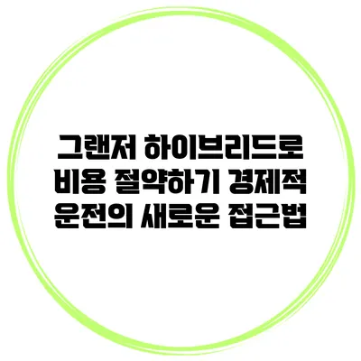 그랜저 하이브리드로 비용 절약하기: 경제적 운전의 새로운 접근법