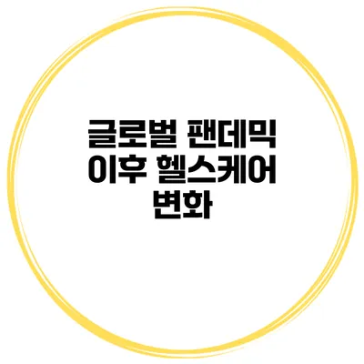 글로벌 팬데믹 이후 헬스케어 변화