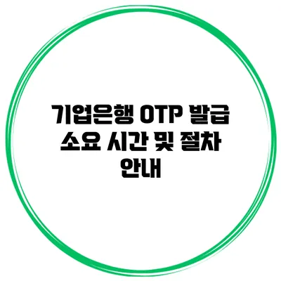 기업은행 OTP 발급 소요 시간 및 절차 안내